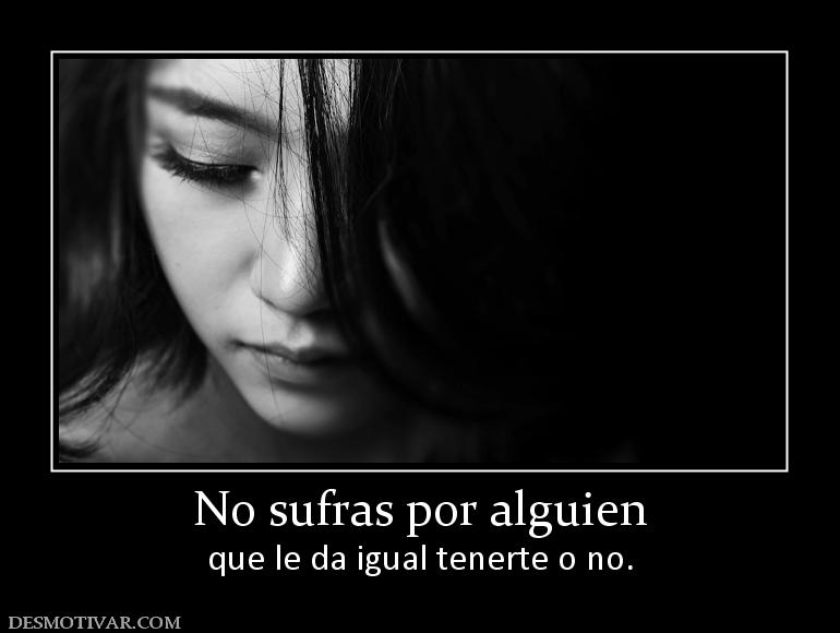 No sufras por alguien que le da igual tenerte o no.