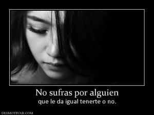 No sufras por alguien que le da igual tenerte o no.