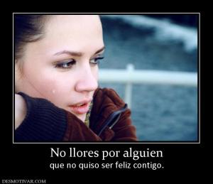 No llores por alguien que no quiso ser feliz contigo.