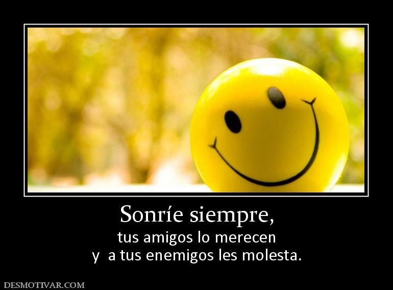 Sonríe siempre, tus amigos lo merecen y  a tus enemigos les molesta.