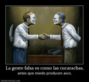 La gente falsa es como las cucarachas, antes que miedo producen asco.
