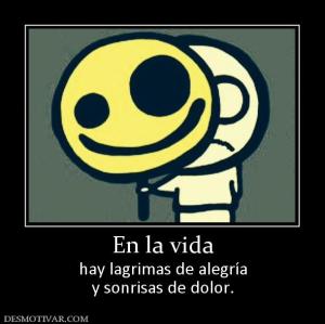 En la vida hay lagrimas de alegría y sonrisas de dolor.