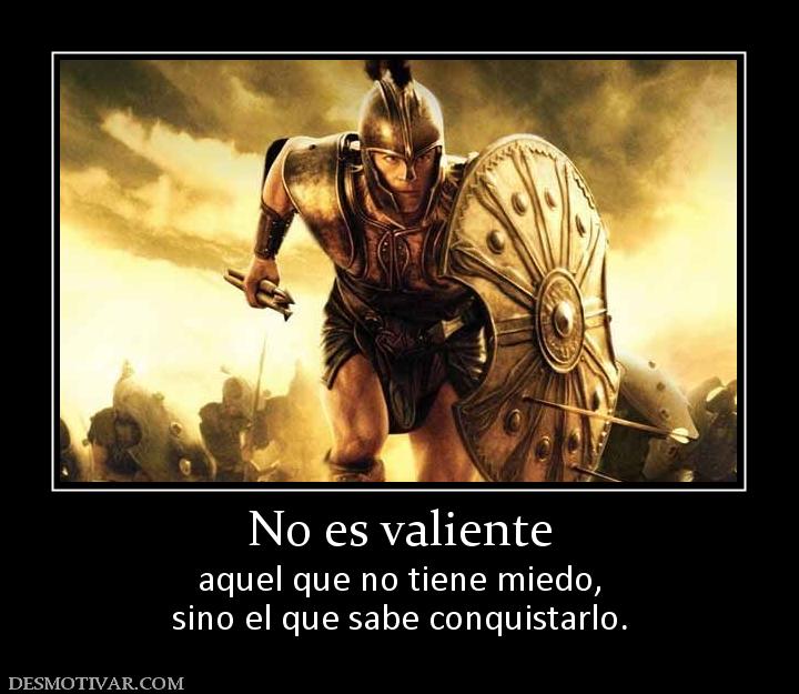 No es valiente aquel que no tiene miedo, sino el que sabe conquistarlo.