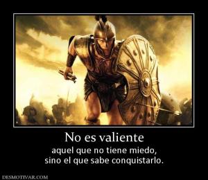 No es valiente aquel que no tiene miedo, sino el que sabe conquistarlo.