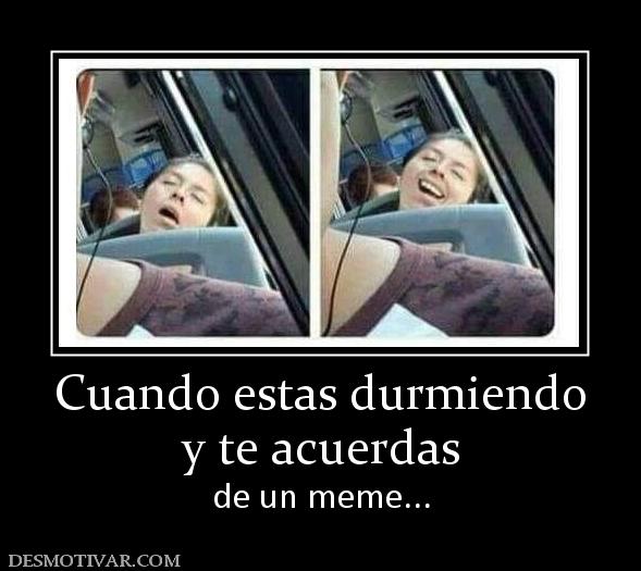 Cuando estas durmiendo y te acuerdas de un meme...