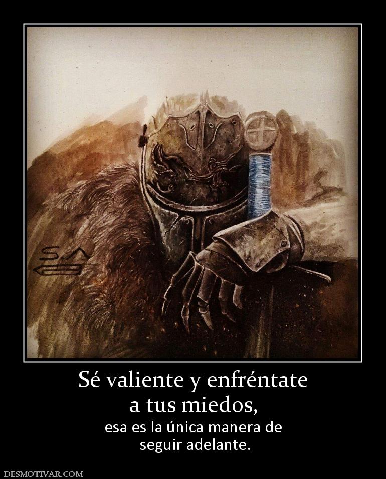 Sé valiente y enfréntate a tus miedos, esa es la única manera de  seguir adelante.