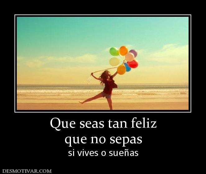 Que seas tan feliz que no sepas si vives o sueñas