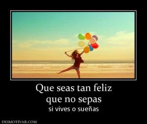 Que seas tan feliz que no sepas si vives o sueñas