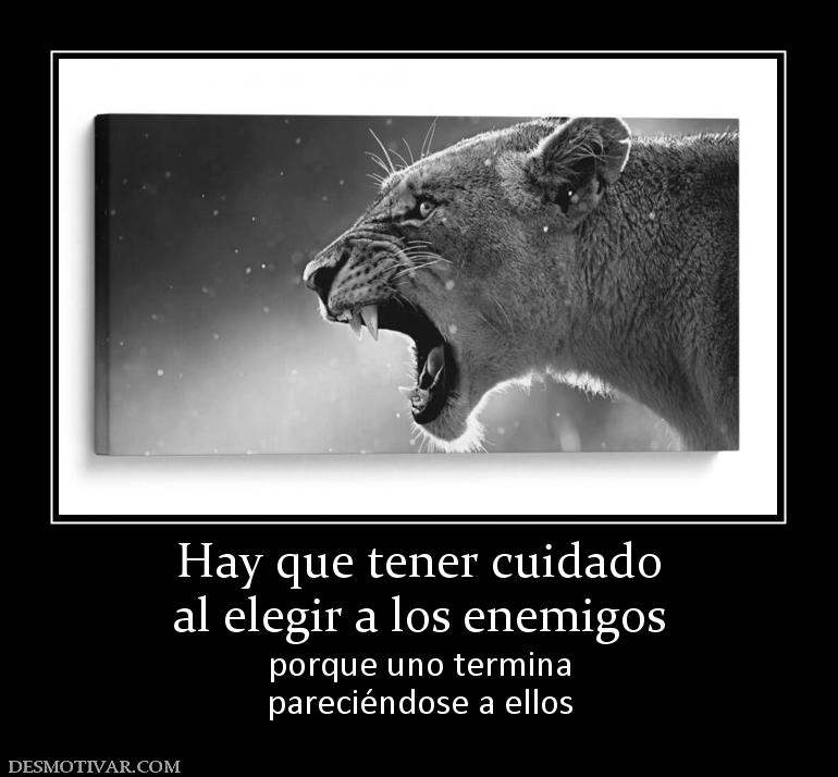 Hay que tener cuidado al elegir a los enemigos porque uno termina pareciéndose a ellos