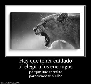 Hay que tener cuidado al elegir a los enemigos porque uno termina pareciéndose a ellos