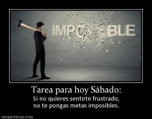 Tarea para hoy Sábado: Si no quieres sentirte frustrado, no te pongas metas imposibles.