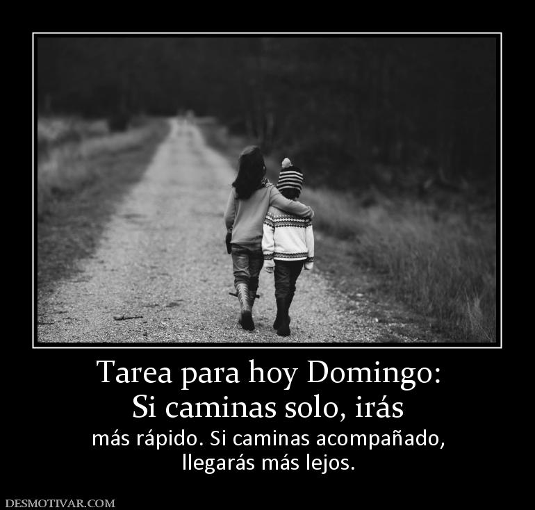 Tarea para hoy Domingo: Si caminas solo, irás  más rápido. Si caminas acompañado, llegarás más lejos.