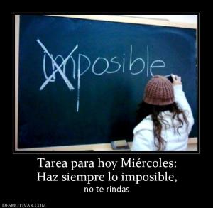 Tarea para hoy Miércoles: Haz siempre lo imposible,  no te rindas