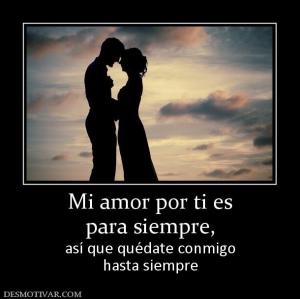 Mi amor por ti es para siempre,  así que quédate conmigo hasta siempre