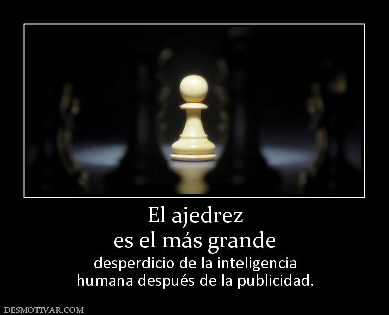 El ajedrez es el más grande desperdicio de la inteligencia humana después de la publicidad.
