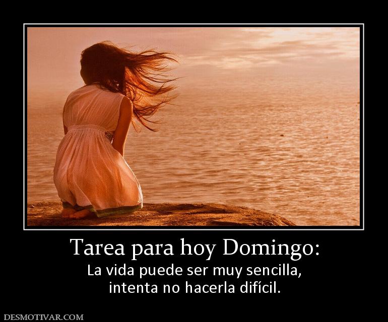 Tarea para hoy Domingo: La vida puede ser muy sencilla, intenta no hacerla difícil.