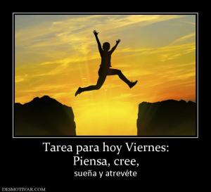 Tarea para hoy Viernes: Piensa, cree,  sueña y atrevéte