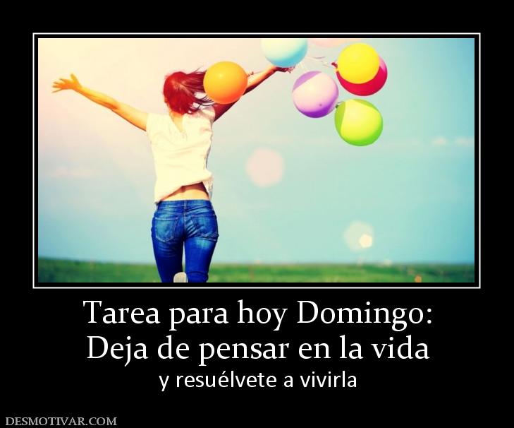 Tarea para hoy Domingo: Deja de pensar en la vida y resuélvete a vivirla