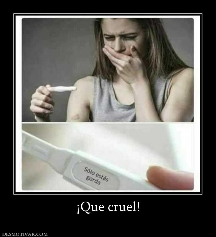 ¡Que cruel!