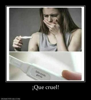 ¡Que cruel!