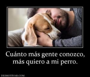 Cuánto más gente conozco, más quiero a mi perro.
