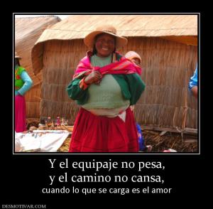 Y el equipaje no pesa, y el camino no cansa,  cuando lo que se carga es el amor