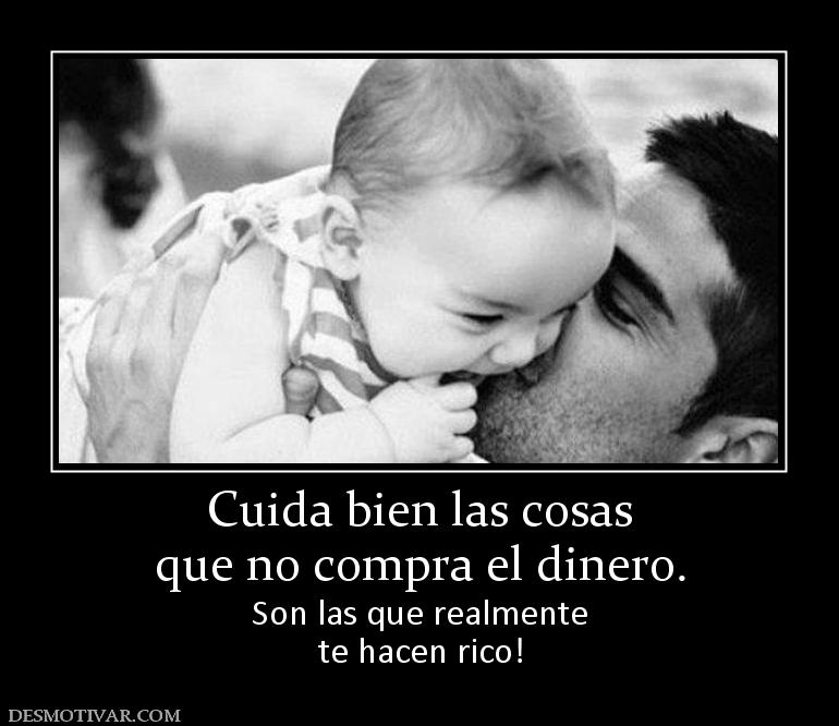 Cuida bien las cosas que no compra el dinero. Son las que realmente te hacen rico!