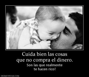 Cuida bien las cosas que no compra el dinero. Son las que realmente te hacen rico!