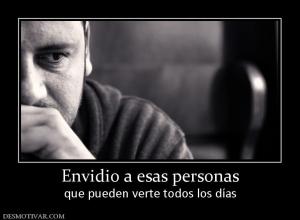 Envidio a esas personas que pueden verte todos los días