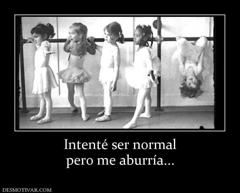 Intenté ser normal pero me aburría...