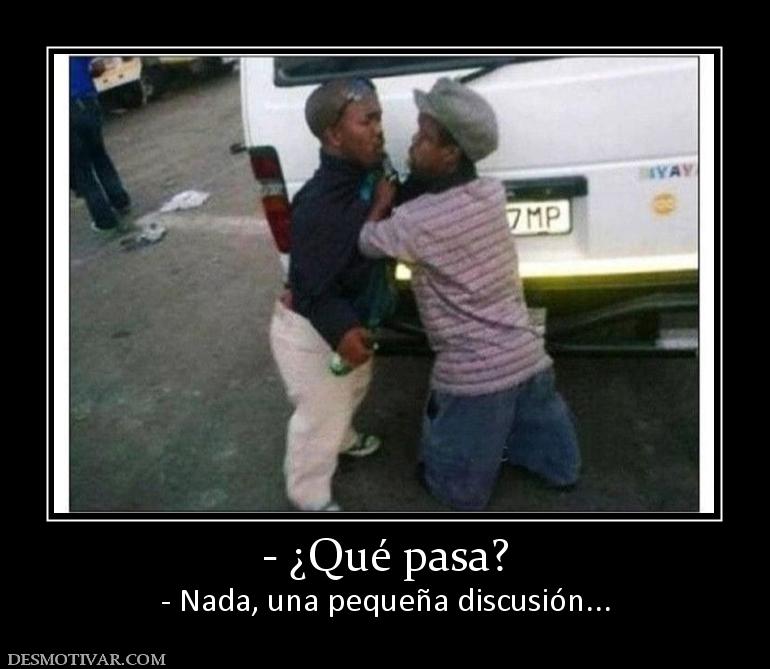 - ¿Qué pasa? - Nada, una pequeña discusión...