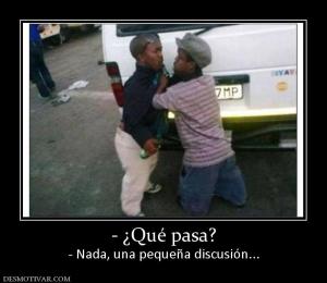 - ¿Qué pasa? - Nada, una pequeña discusión...
