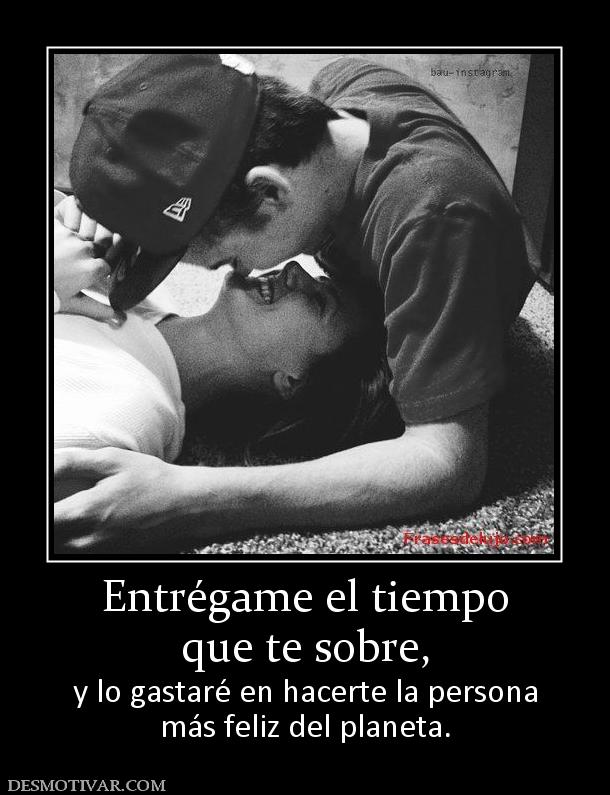 Entrégame el tiempo que te sobre, y lo gastaré en hacerte la persona más feliz del planeta.
