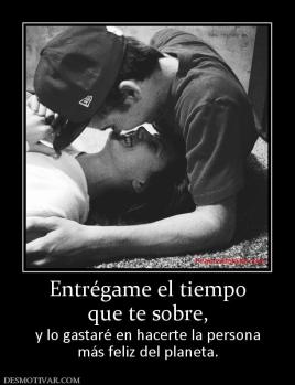 Entrégame el tiempo que te sobre, y lo gastaré en hacerte la persona más feliz del planeta.