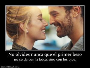 No olvides nunca que el primer beso no se da con la boca, sino con los ojos.