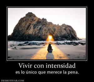 Vivir con intensidad es lo único que merece la pena.