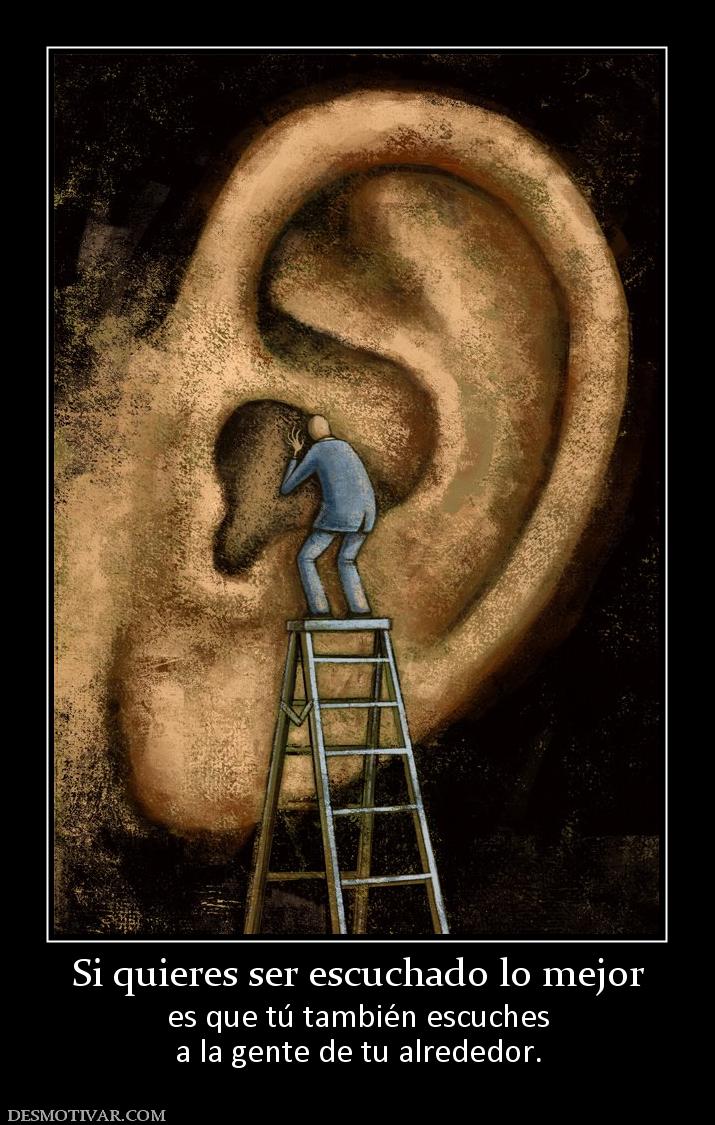 Si quieres ser escuchado lo mejor es que tú también escuches a la gente de tu alrededor.
