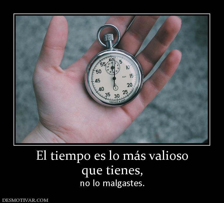 El tiempo es lo más valioso que tienes, no lo malgastes.