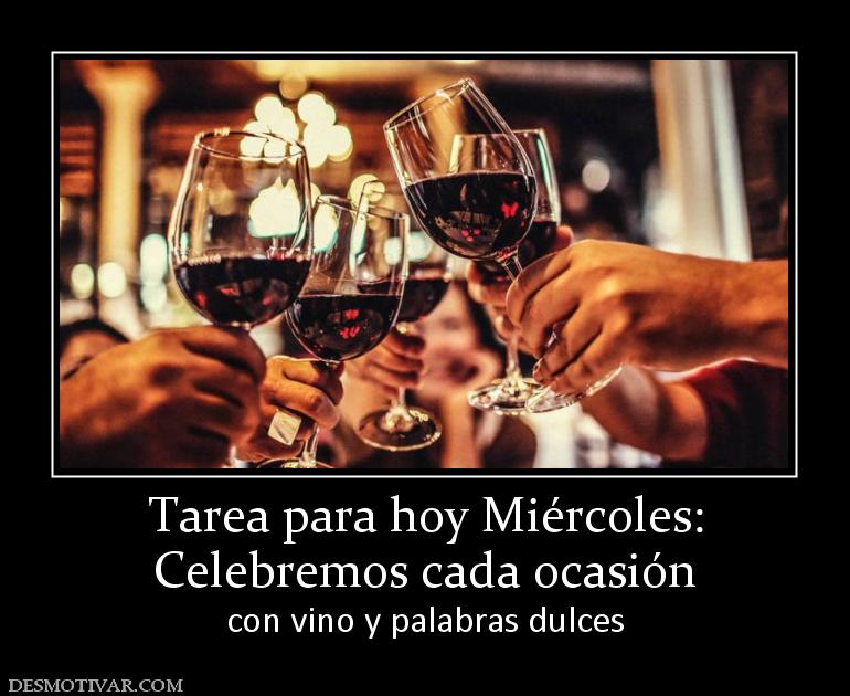 Tarea para hoy Miércoles: Celebremos cada ocasión con vino y palabras dulces