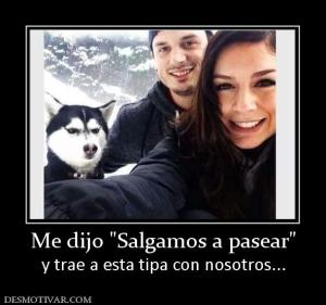 Me dijo  y trae a esta tipa con nosotros...