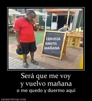 Será que me voy y vuelvo mañana o me quedo y duermo aquí