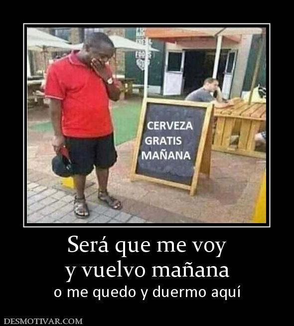 Será que me voy y vuelvo mañana o me quedo y duermo aquí