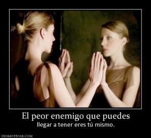 El peor enemigo que puedes llegar a tener eres tú mismo.