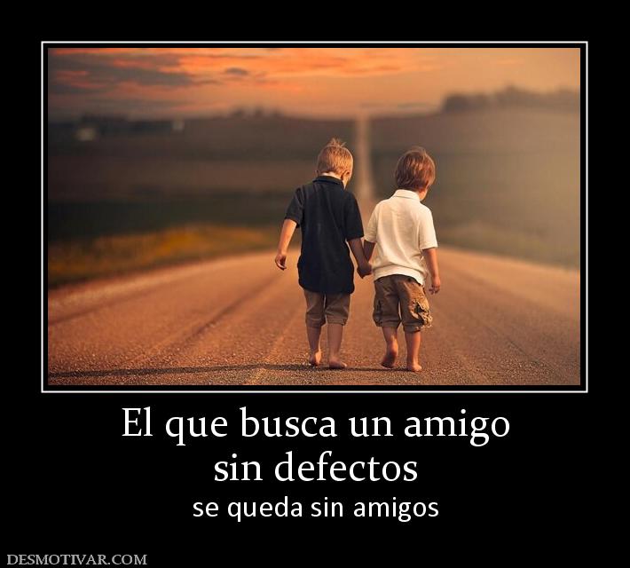 El que busca un amigo sin defectos se queda sin amigos