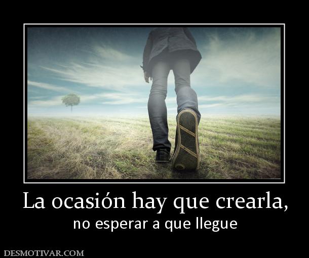 La ocasión hay que crearla, no esperar a que llegue