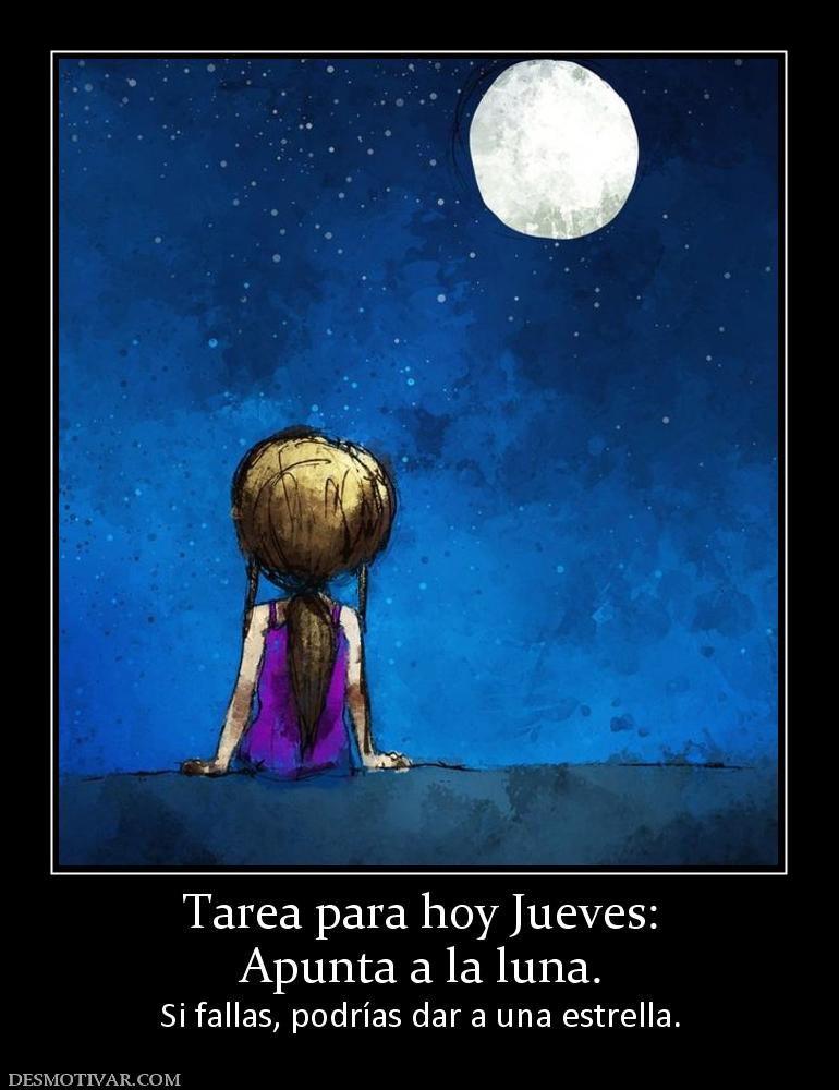 Tarea para hoy Jueves: Apunta a la luna. Si fallas, podrías dar a una estrella.