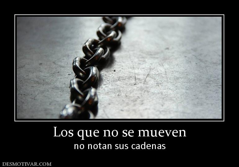 Los que no se mueven no notan sus cadenas