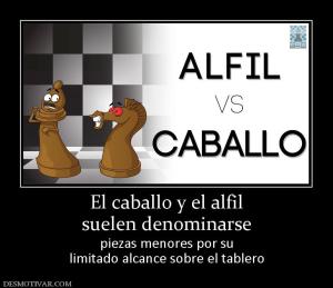 El caballo y el alfil suelen denominarse  piezas menores por su limitado alcance sobre el tablero