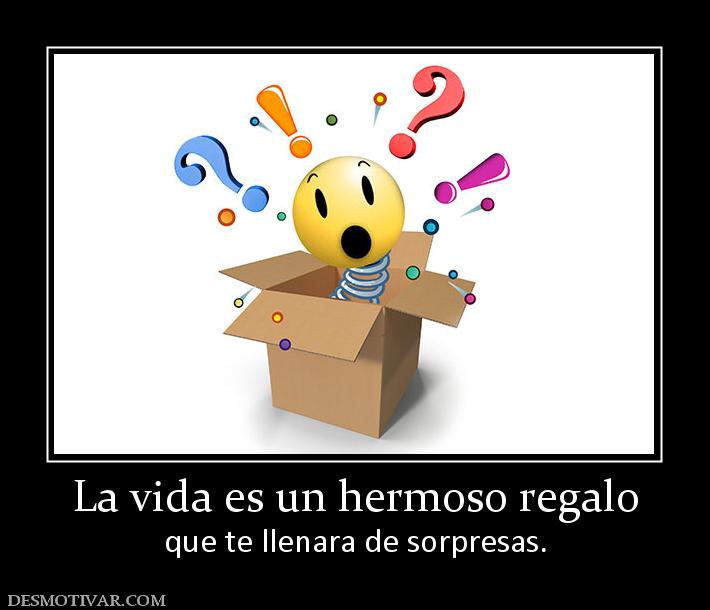 La vida es un hermoso regalo que te llenara de sorpresas.