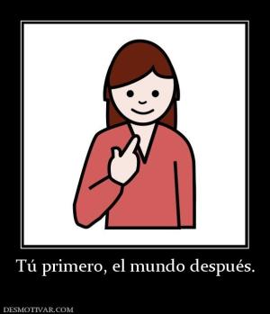 Tú primero, el mundo después.